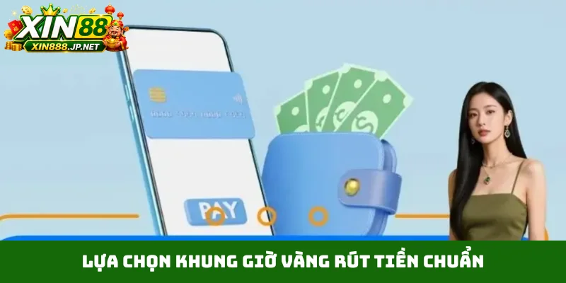 Lựa chọn khung giờ vàng rút tiền chuẩn
